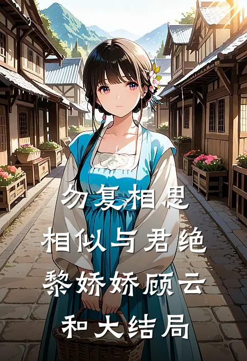 勿复相思，相似与君绝黎娇娇顾云和大结局
