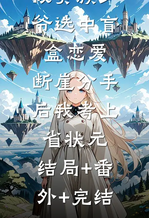 被贵族少爷选中盲盒恋爱，断崖分手后我考上省状元:结局+番外+完结