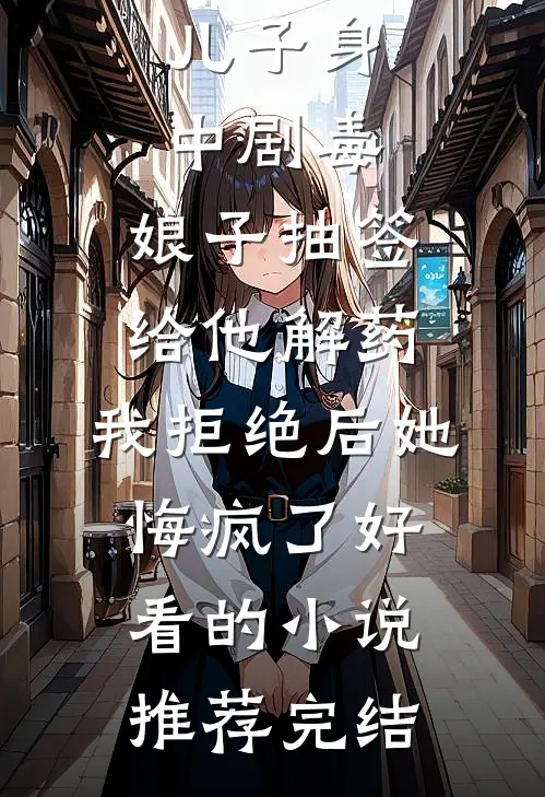 儿子身中剧毒，娘子抽签给他解药，我拒绝后她悔疯了好看的小说推荐完结