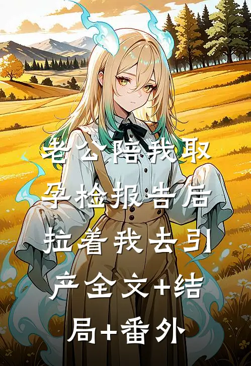 老公陪我取孕检报告后，拉着我去引产全文+结局+番外