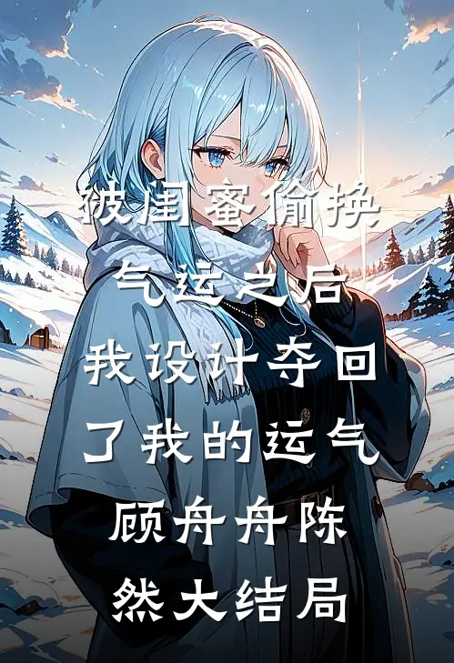 被闺蜜偷换气运之后，我设计夺回了我的运气顾舟舟陈然大结局