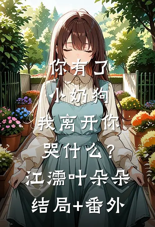 你有了小奶狗，我离开你哭什么？江濡叶朵朵结局+番外
