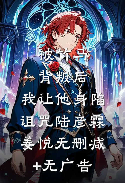 被竹马背叛后，我让他身陷诅咒陆彦霖姜悦无删减+无广告