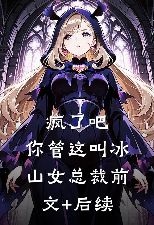 疯了吧，你管这叫冰山女总裁前文+后续