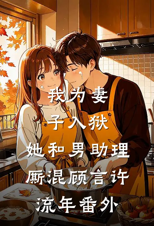 我为妻子入狱，她和男助理厮混顾言许流年番外