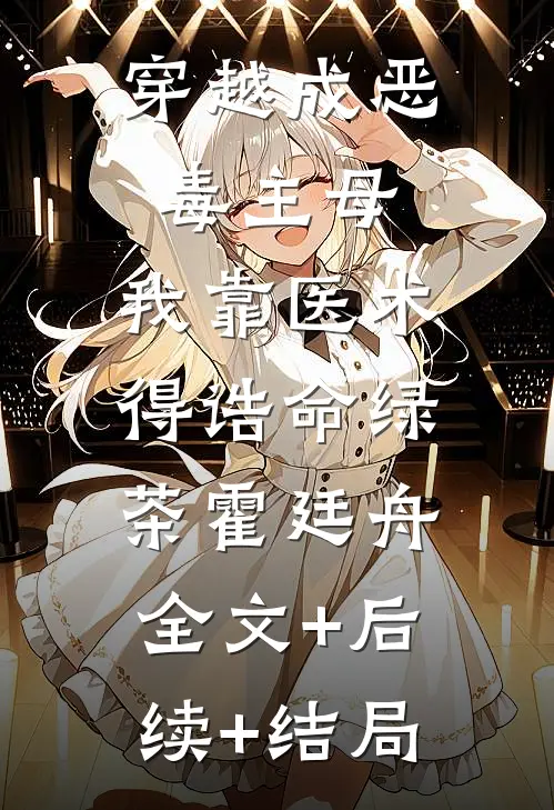穿越成恶毒主母，我靠医术得诰命绿茶霍廷舟:全文+后续+结局