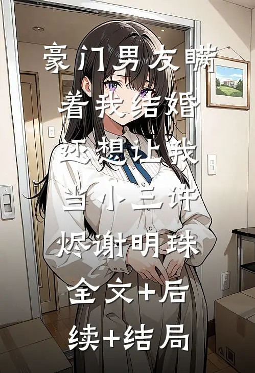豪门男友瞒着我结婚，还想让我当小三许烬谢明珠:全文+后续+结局