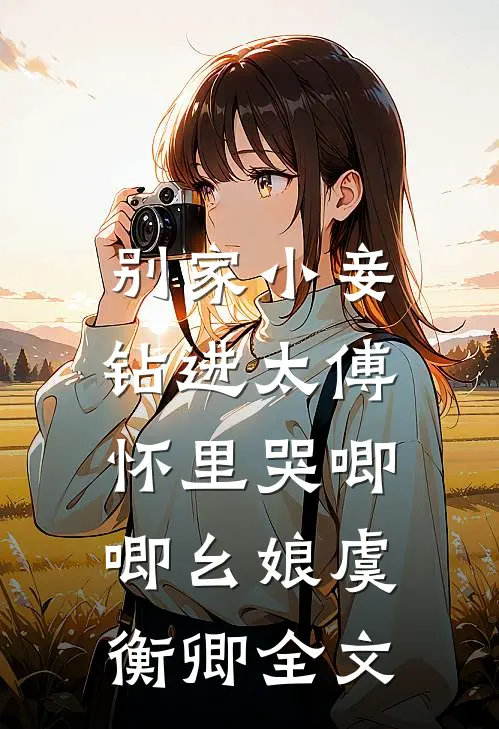 别家小妾，钻进太傅怀里哭唧唧幺娘虞衡卿全文