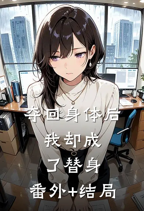 夺回身体后，我却成了替身:(番外)+(结局)