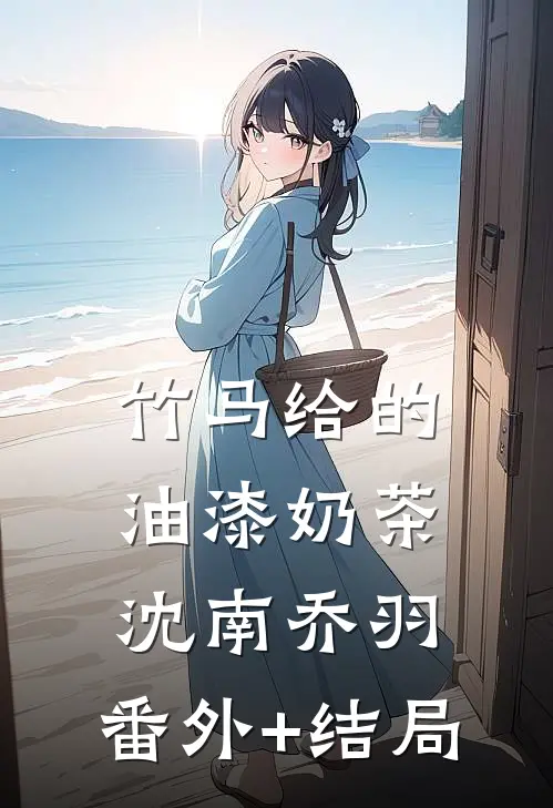 竹马给的油漆奶茶沈南乔羽:(番外)+(结局)