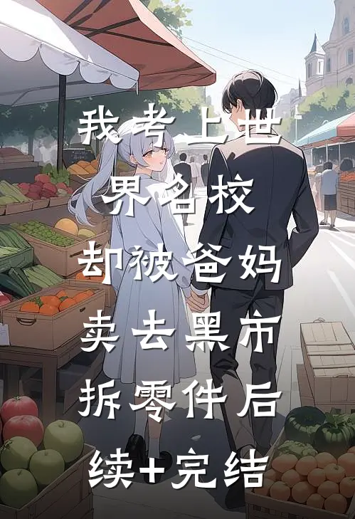 我考上世界名校，却被爸妈卖去黑市拆零件后续+完结
