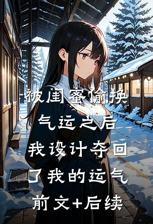 被闺蜜偷换气运之后，我设计夺回了我的运气前文+后续