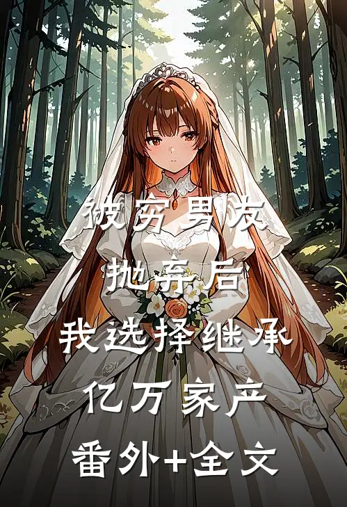 被穷男友抛弃后，我选择继承亿万家产:(番外)+(全文)