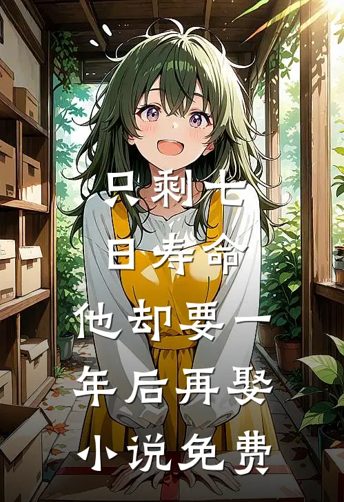 只剩七日寿命，他却要一年后再娶小说免费