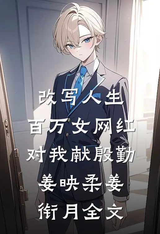 改写人生，百万女网红对我献殷勤姜映柔姜衔月全文