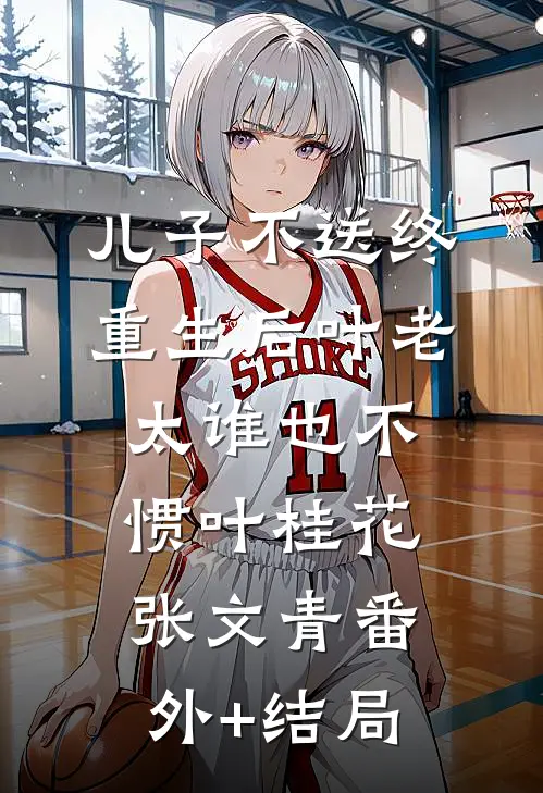 儿子不送终，重生后叶老太谁也不惯叶桂花张文青(番外)+(结局)