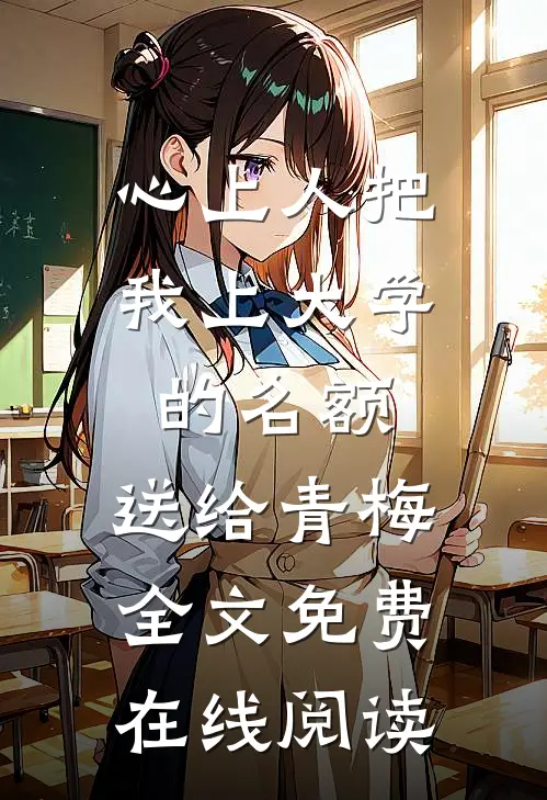 心上人把我上大学的名额，送给青梅全文免费在线阅读