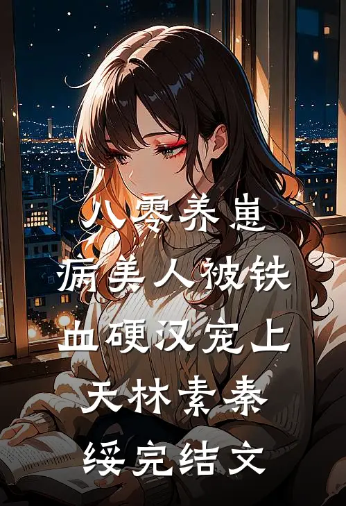 八零养崽：病美人被铁血硬汉宠上天林素秦绥完结文