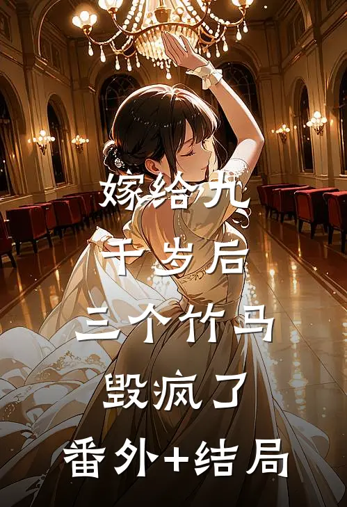 嫁给九千岁后，三个竹马毁疯了:(番外)+(结局)