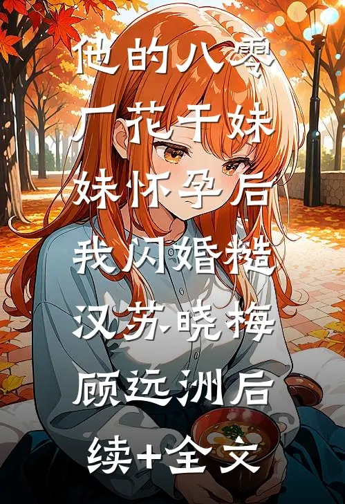 他的八零厂花干妹妹怀孕后，我闪婚糙汉苏晓梅顾远洲后续+全文