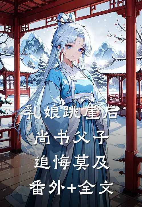 乳娘跳崖后，尚书父子追悔莫及:(番外)+(全文)
