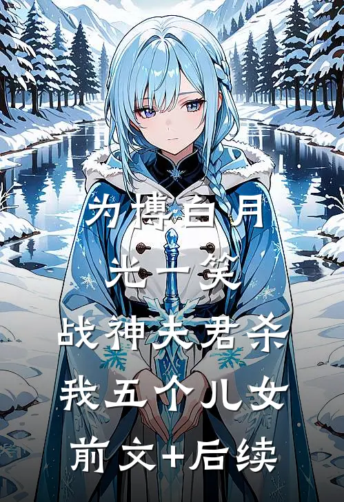 为博白月光一笑，战神夫君杀我五个儿女:前文+后续
