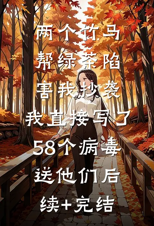 两个竹马帮绿茶陷害我抄袭，我直接写了58个病毒送他们后续+完结
