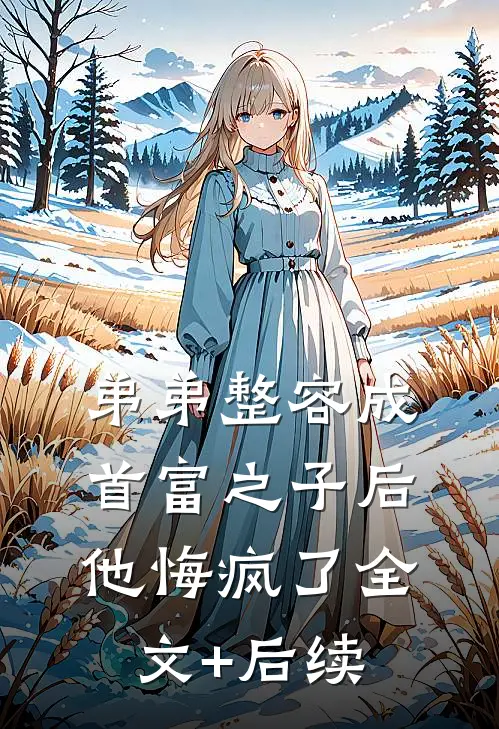 弟弟整容成首富之子后，他悔疯了全文+后续