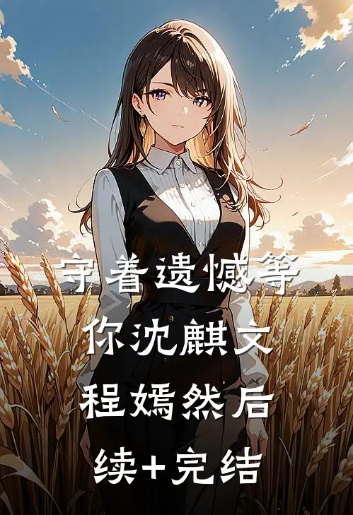 守着遗憾等你沈麒文程嫣然后续+完结