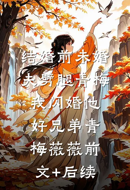 结婚前未婚夫劈腿青梅，我闪婚他好兄弟青梅薇薇前文+后续
