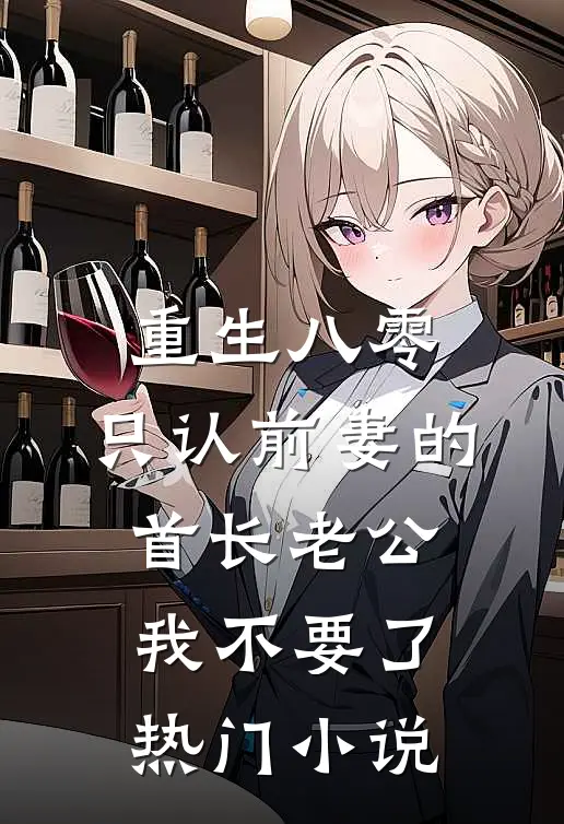 重生八零，只认前妻的首长老公我不要了热门小说