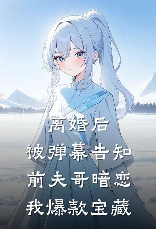 离婚后，被弹幕告知前夫哥暗恋我爆款宝藏