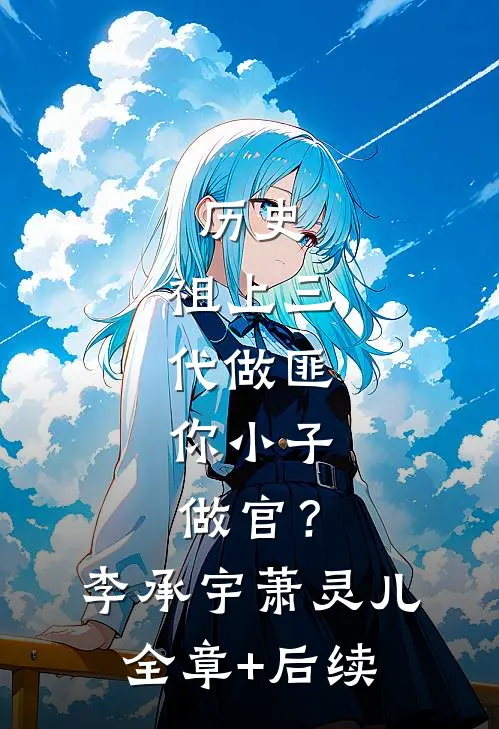 历史：祖上三代做匪，你小子做官？李承宇萧灵儿:全章+后续