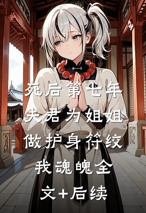 死后第七年，夫君为姐姐做护身符绞我魂魄全文+后续