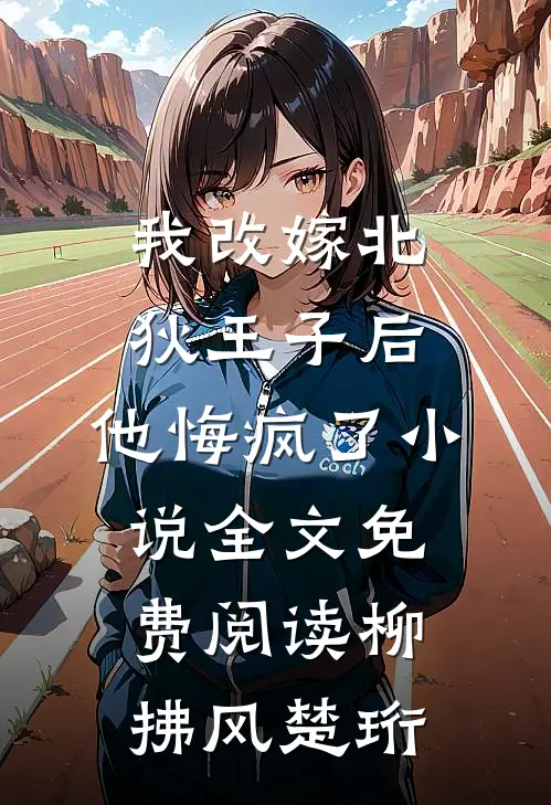 我改嫁北狄王子后，他悔疯了小说全文免费阅读柳拂风楚珩