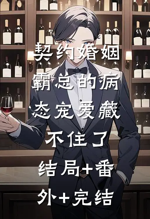 契约婚姻：霸总的病态宠爱藏不住了:结局+番外+完结