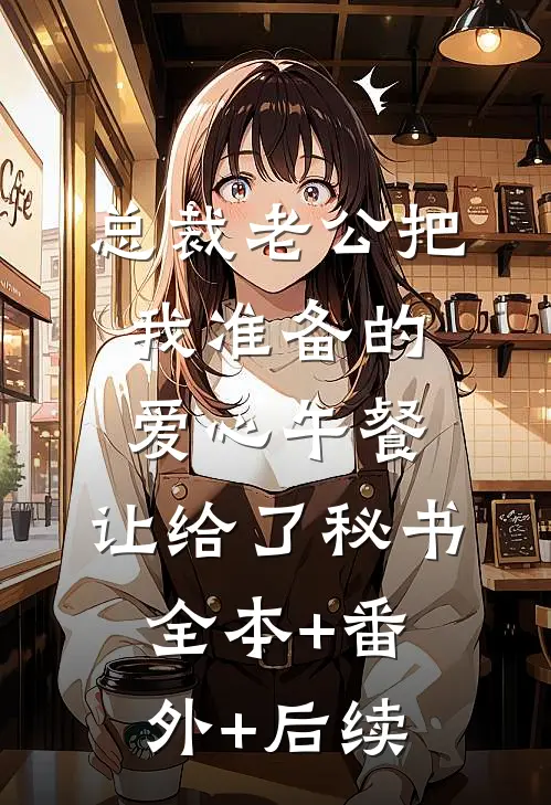 总裁老公把我准备的爱心午餐，让给了秘书全本+番外+后续