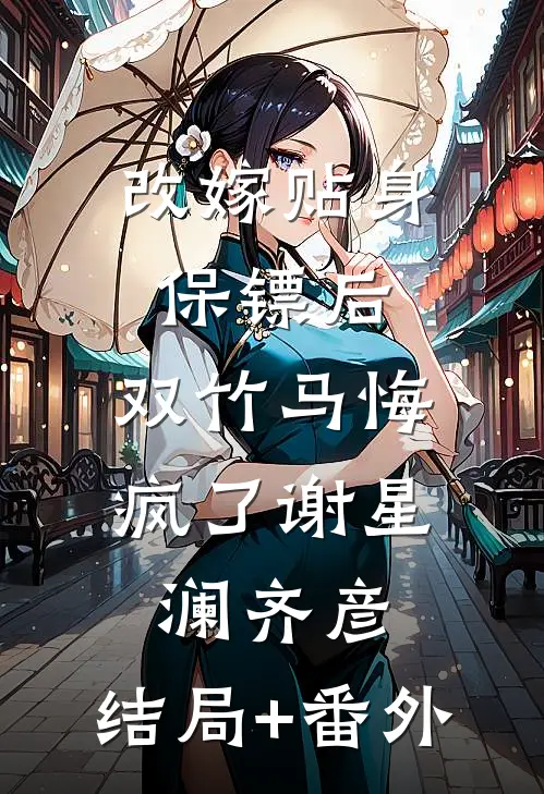 改嫁贴身保镖后，双竹马悔疯了谢星澜齐彦:结局+番外