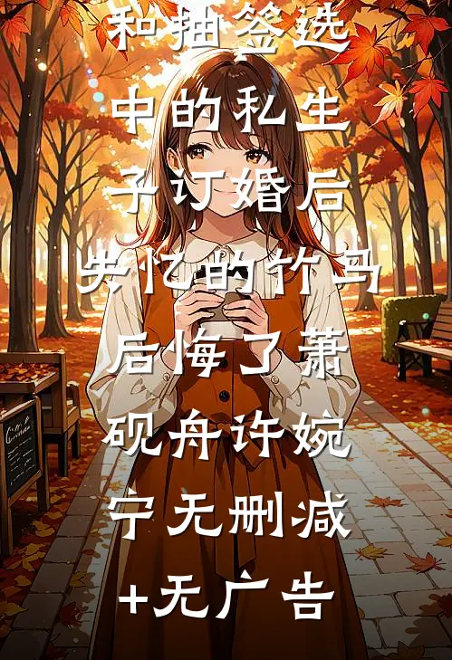 和抽签选中的私生子订婚后，失忆的竹马后悔了萧砚舟许婉宁无删减+无广告