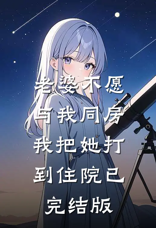 老婆不愿与我同房，我把她打到住院已完结版