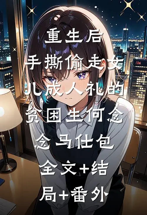 重生后，手撕偷走女儿成人礼的贫困生何念念马仕包全文+结局+番外