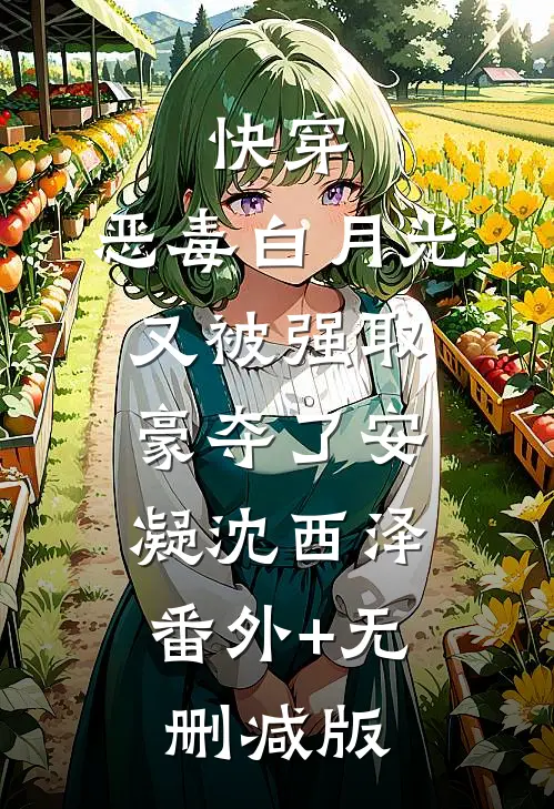 快穿：恶毒白月光又被强取豪夺了安凝沈西泽:番外+无删减版