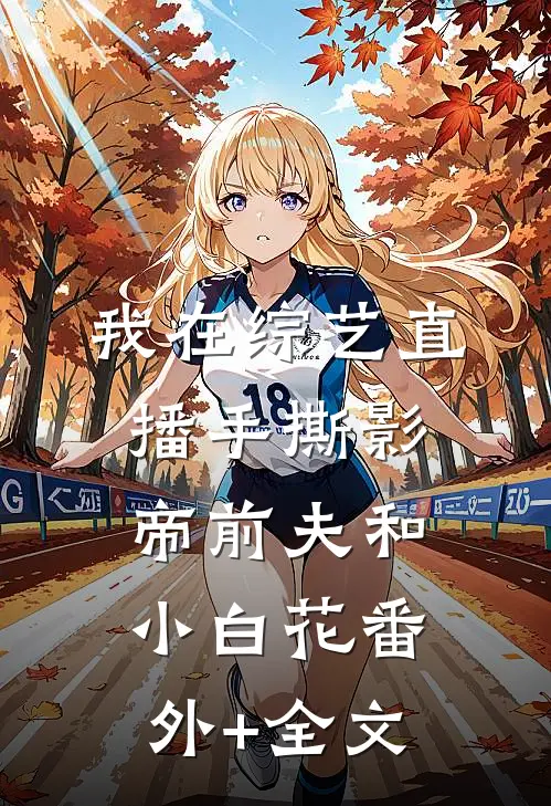 我在综艺直播手撕影帝前夫和小白花(番外)+(全文)