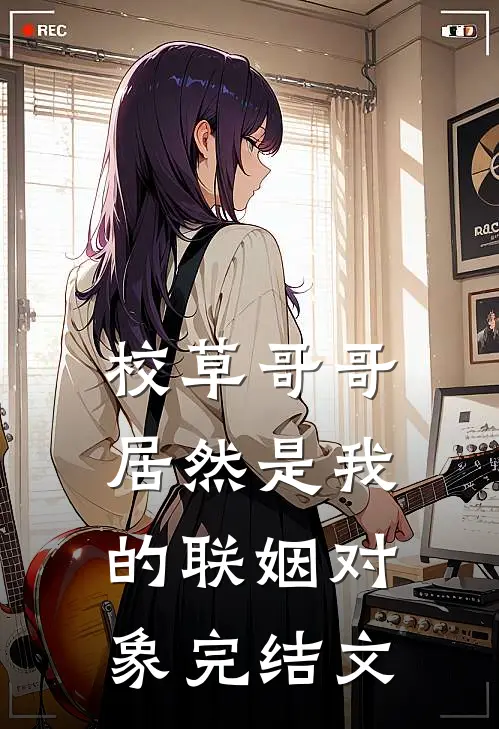 校草哥哥居然是我的联姻对象完结文