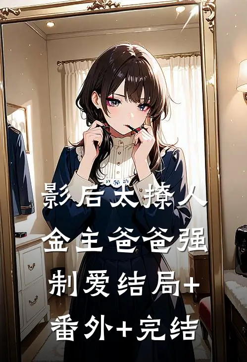 影后太撩人，金主爸爸强制爱结局+番外+完结