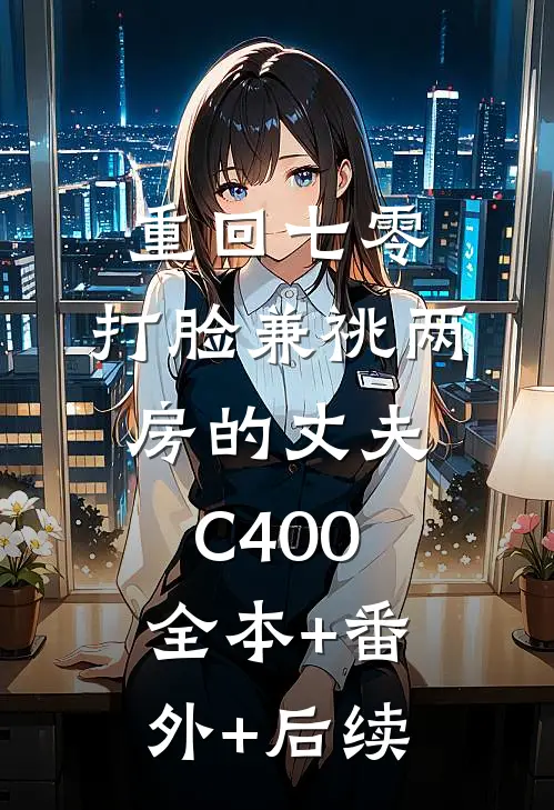 重回七零，打脸兼祧两房的丈夫C400:全本+番外+后续