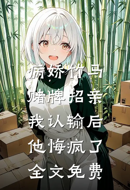 病娇竹马赌牌招亲，我认输后他悔疯了全文免费