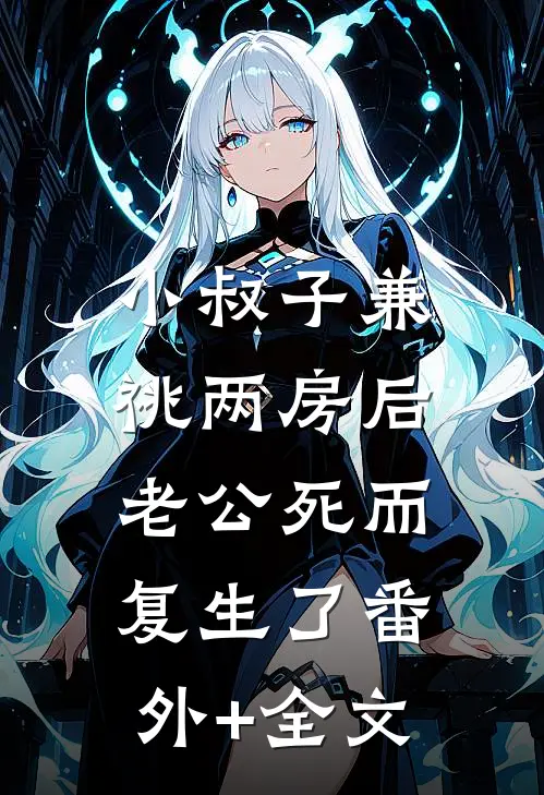 小叔子兼祧两房后，老公死而复生了(番外)+(全文)