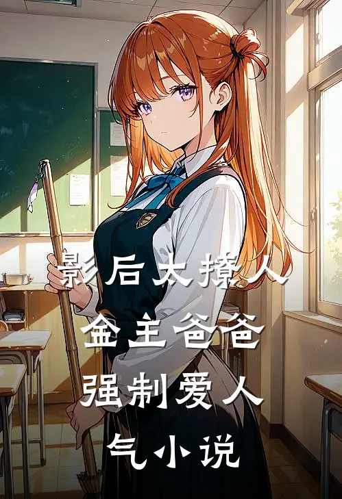 影后太撩人，金主爸爸强制爱人气小说
