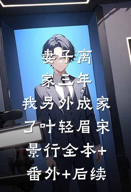 妻子离家三年，我另外成家了叶轻眉宋景行全本+番外+后续